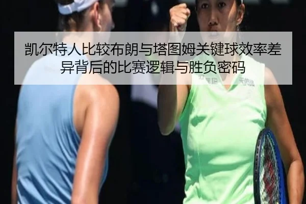 凯尔特人比较布朗与塔图姆关键球效率差异背后的比赛逻辑与胜负密码