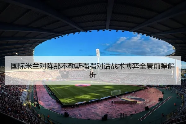 国际米兰对阵那不勒斯强强对话战术博弈全景前瞻解析