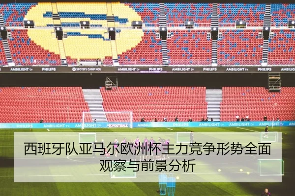 西班牙队亚马尔欧洲杯主力竞争形势全面观察与前景分析