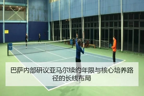 巴萨内部研议亚马尔续约年限与核心培养路径的长线布局