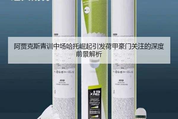 阿贾克斯青训中场哈托崛起引发荷甲豪门关注的深度前景解析